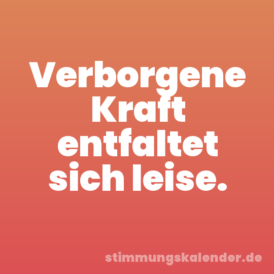 Verborgene Kraft entfaltet sich leise.