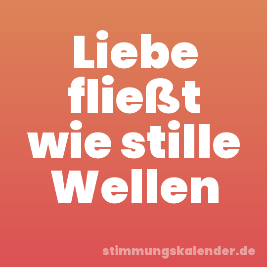 Liebe fließt wie stille Wellen