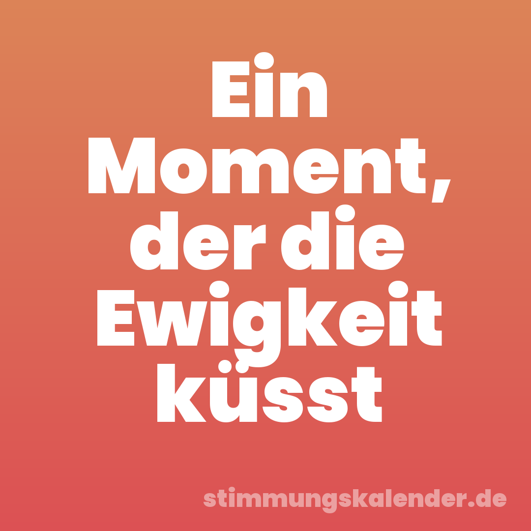 Ein Moment, der die Ewigkeit küsst