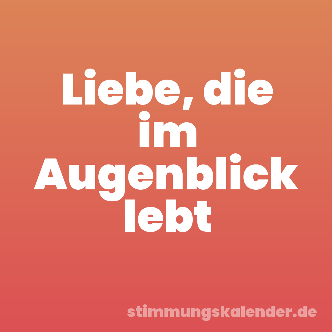 Liebe, die im Augenblick lebt