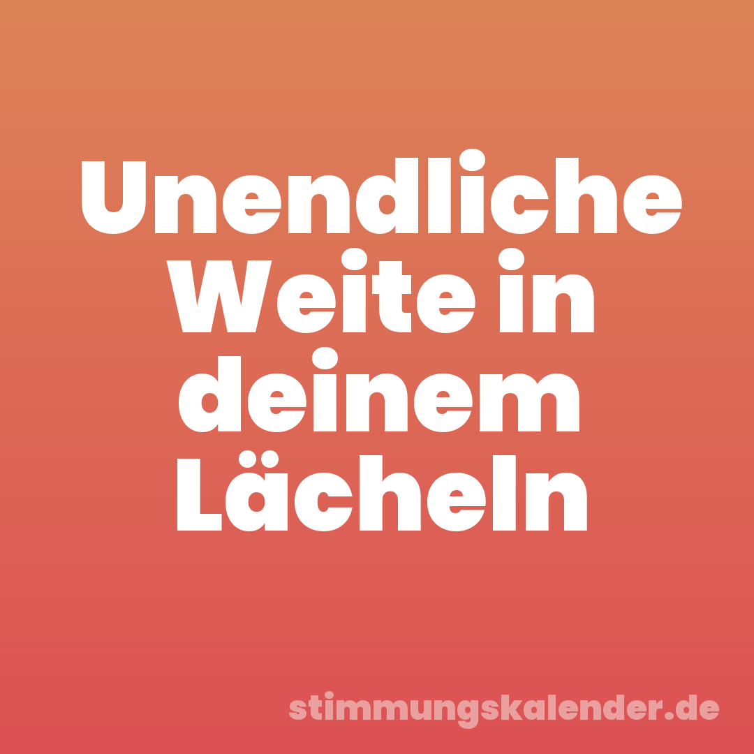 Unendliche Weite in deinem Lächeln