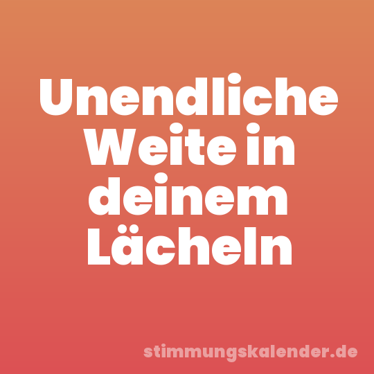 Unendliche Weite in deinem Lächeln