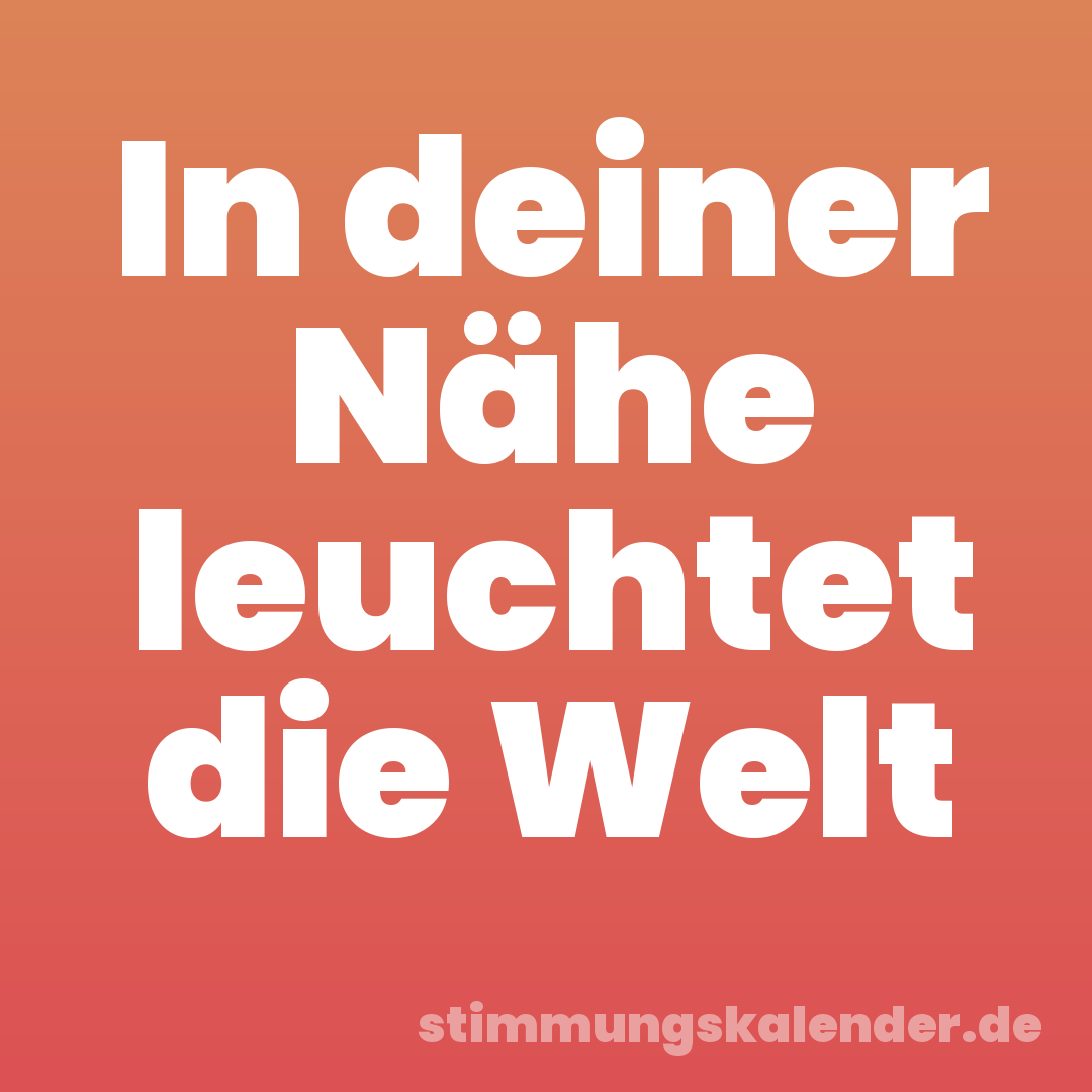 In deiner Nähe leuchtet die Welt