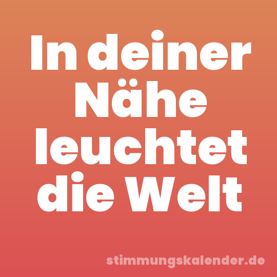In deiner Nähe leuchtet die Welt