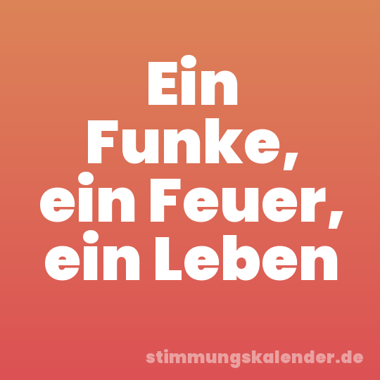 Ein Funke, ein Feuer, ein Leben