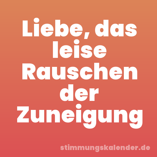 Liebe, das leise Rauschen der Zuneigung