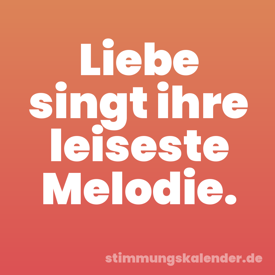Liebe singt ihre leiseste Melodie.