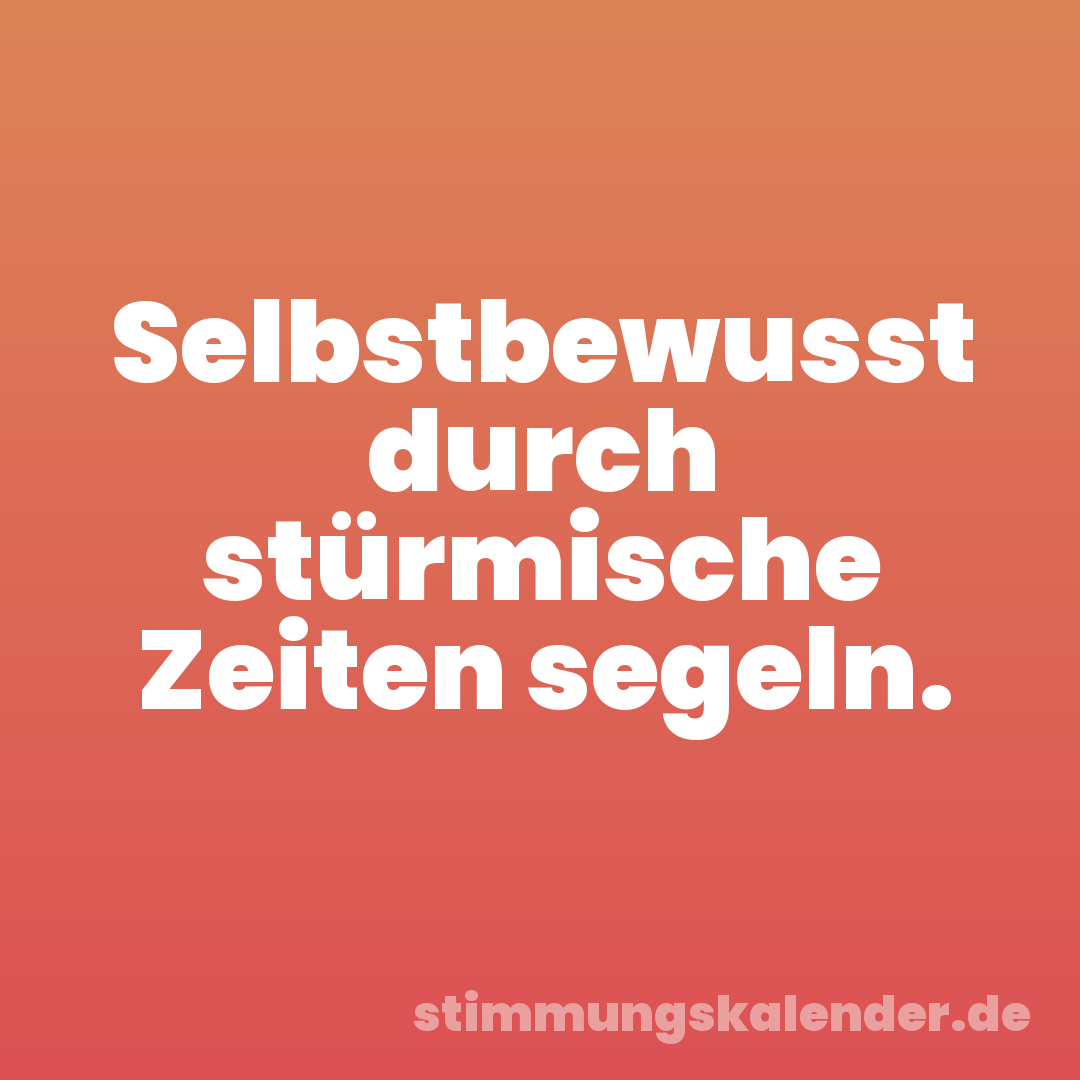 Selbstbewusst durch stürmische Zeiten segeln.