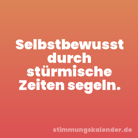 Selbstbewusst durch stürmische Zeiten segeln.