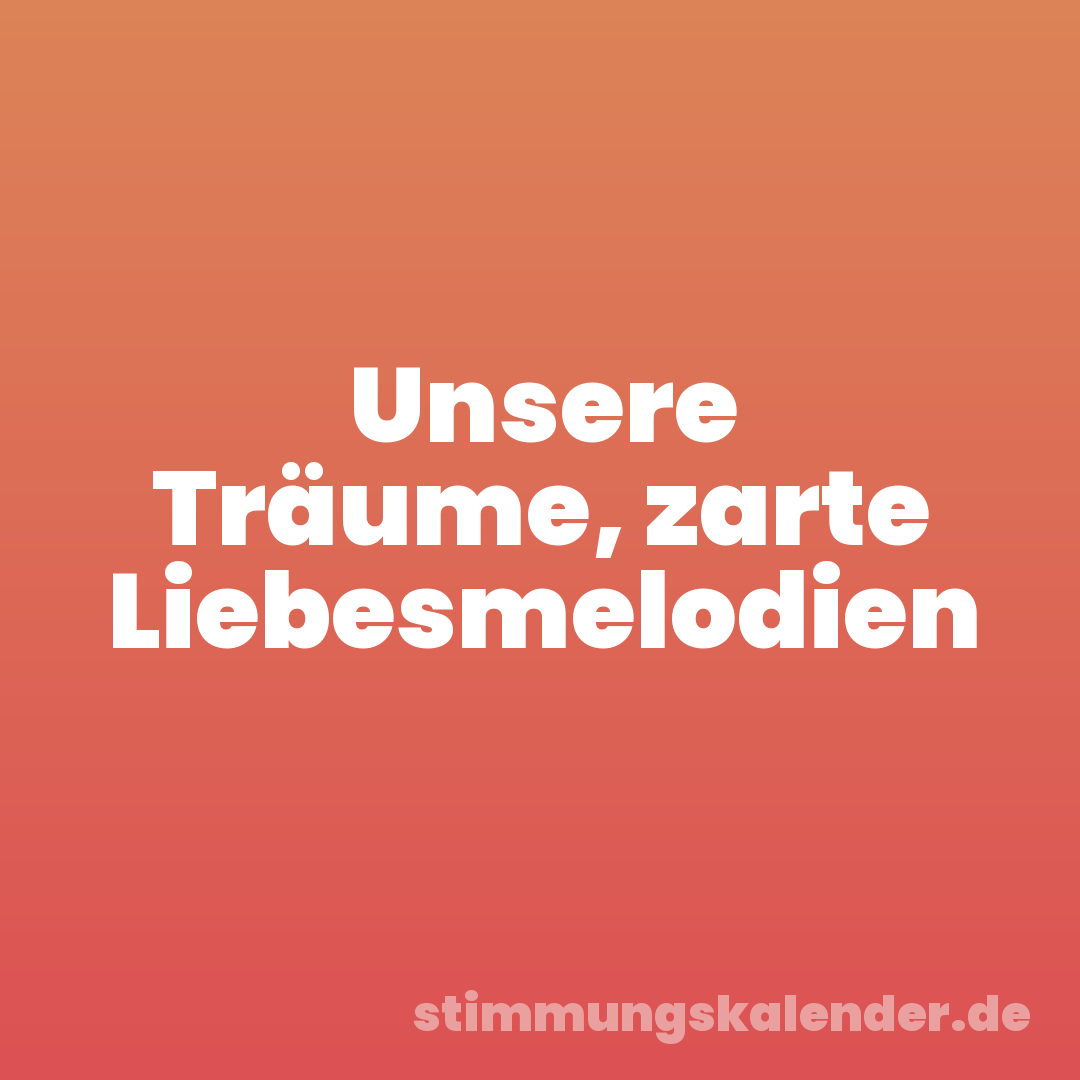 Unsere Träume, zarte Liebesmelodien