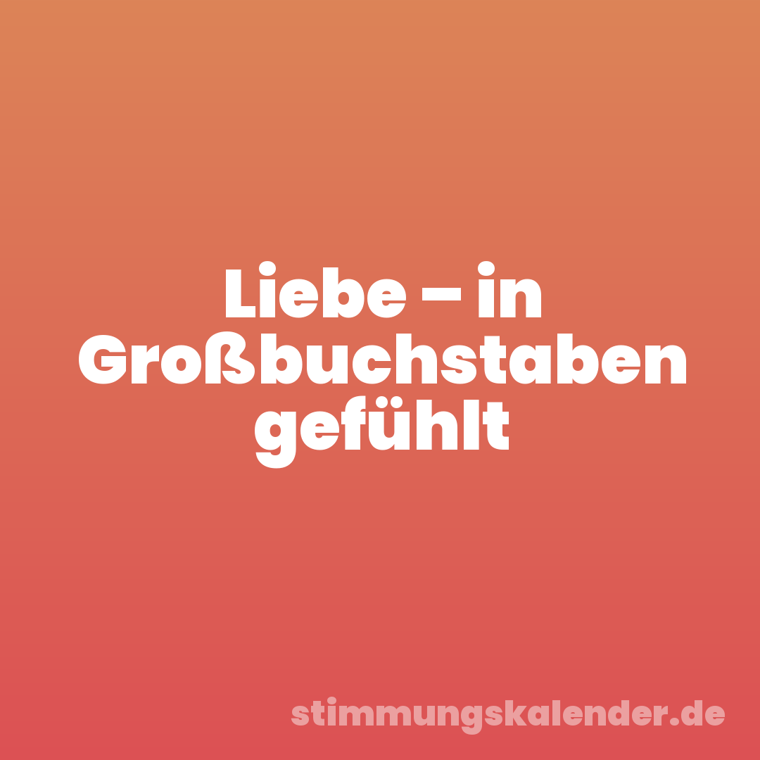 Liebe – in Großbuchstaben gefühlt