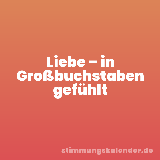 Liebe – in Großbuchstaben gefühlt