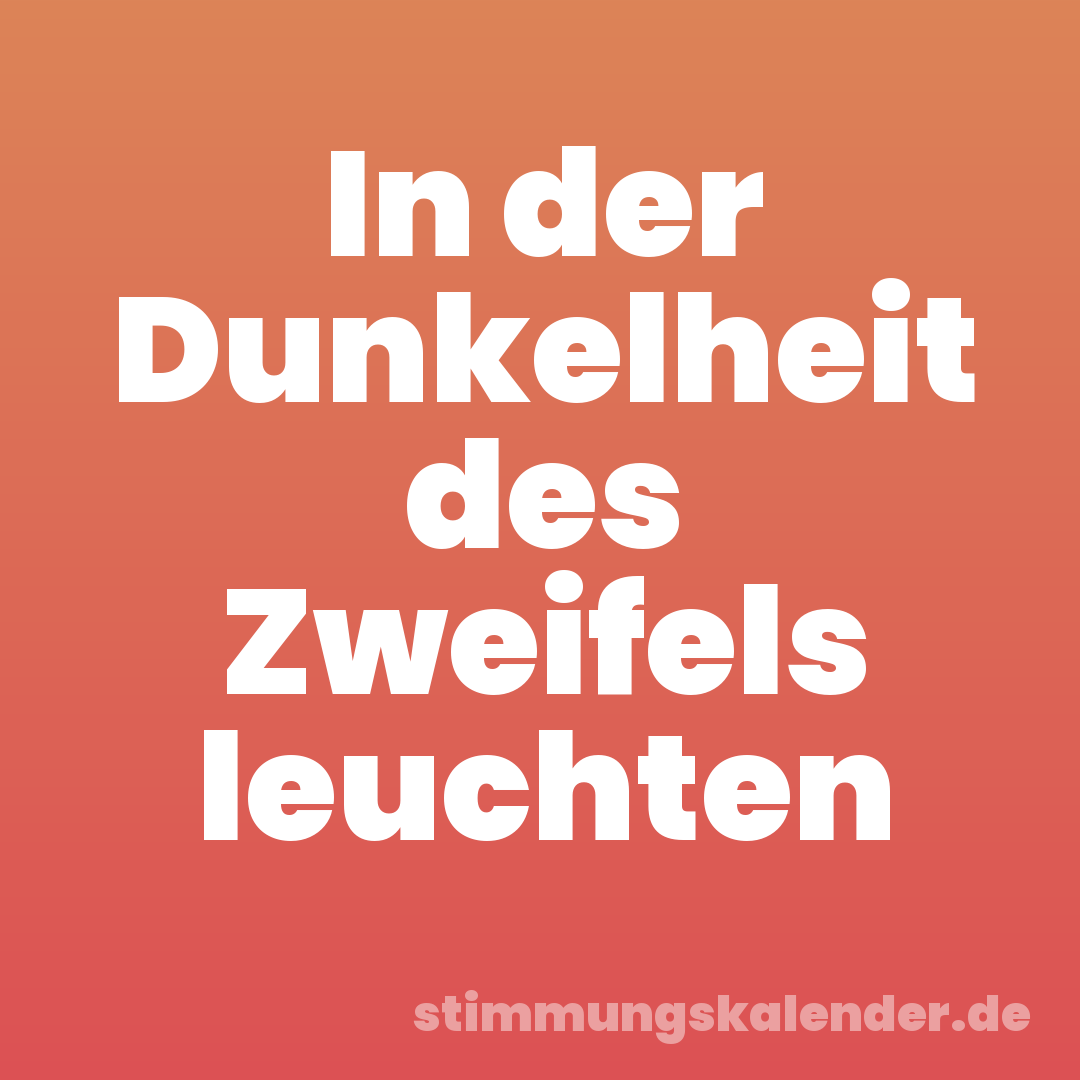 In der Dunkelheit des Zweifels leuchten