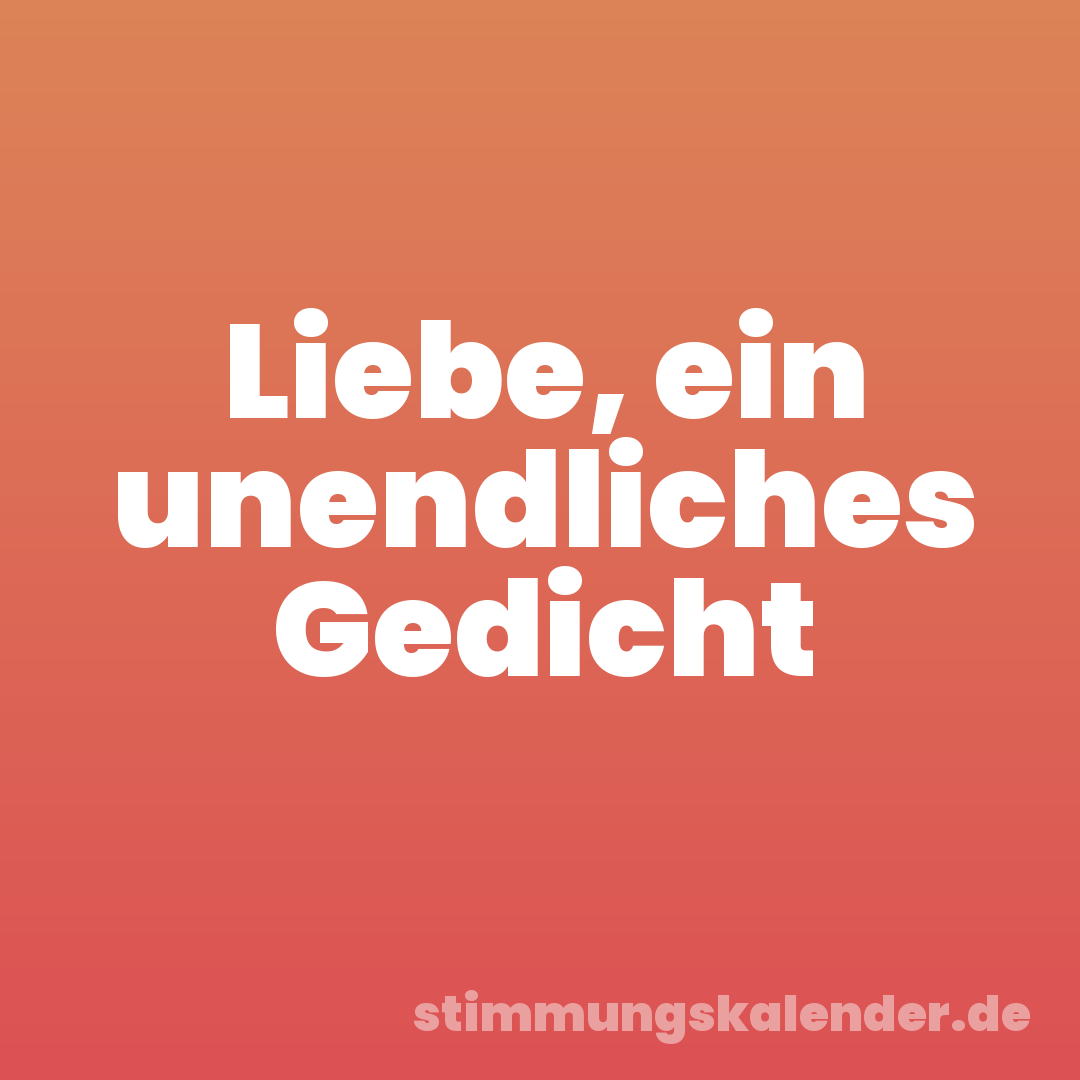 Liebe, ein unendliches Gedicht