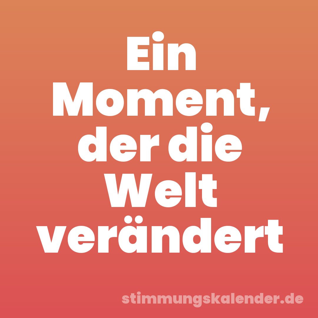 Ein Moment, der die Welt verändert