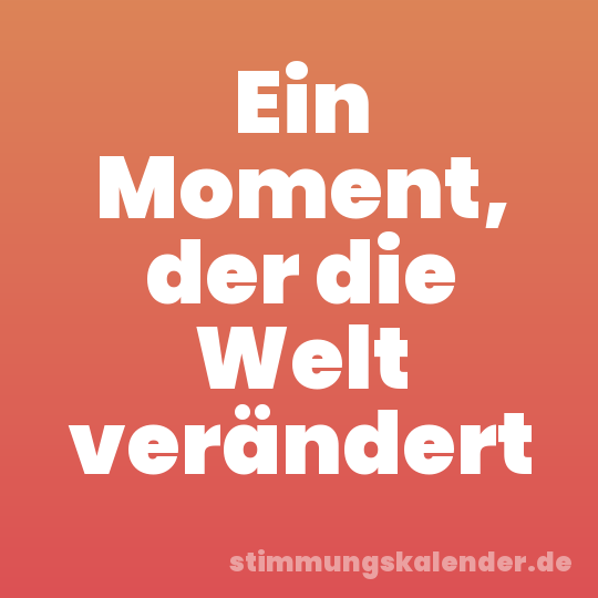 Ein Moment, der die Welt verändert