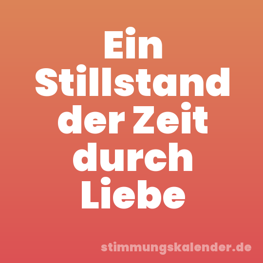 Ein Stillstand der Zeit durch Liebe