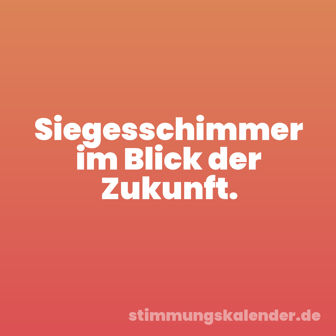 Siegesschimmer im Blick der Zukunft.