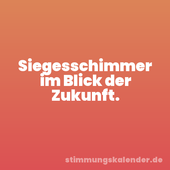 Siegesschimmer im Blick der Zukunft.