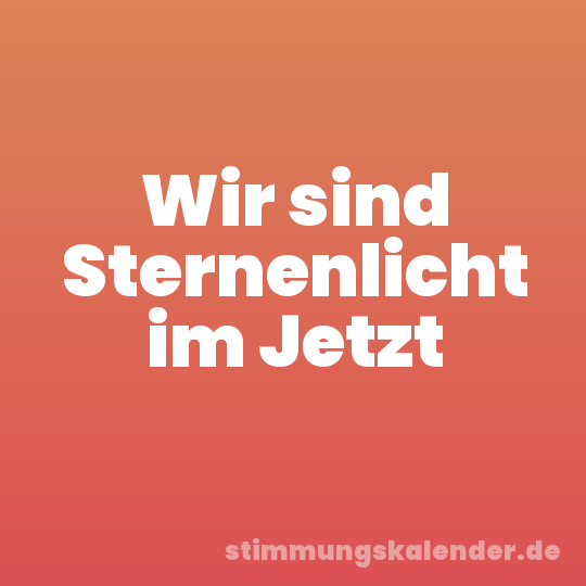 Wir sind Sternenlicht im Jetzt