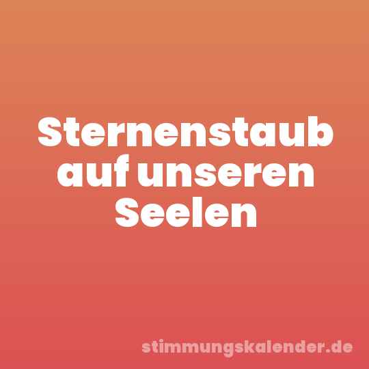 Sternenstaub auf unseren Seelen