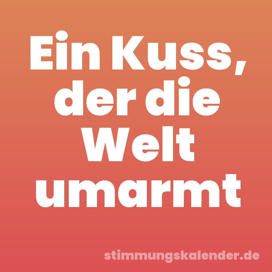Ein Kuss, der die Welt umarmt