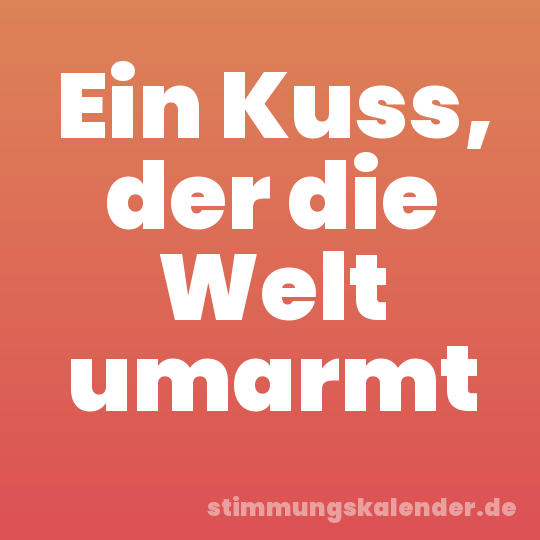 Ein Kuss, der die Welt umarmt
