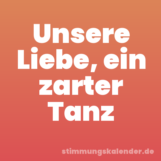 Unsere Liebe, ein zarter Tanz