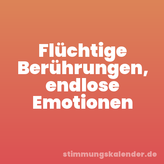 Flüchtige Berührungen, endlose Emotionen