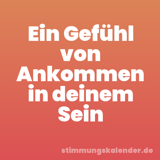 Ein Gefühl von Ankommen in deinem Sein
