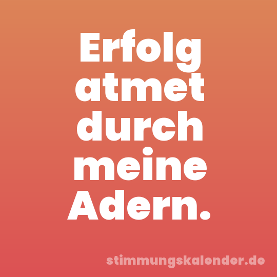 Erfolg atmet durch meine Adern.