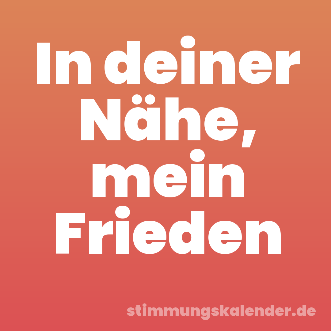 In deiner Nähe, mein Frieden