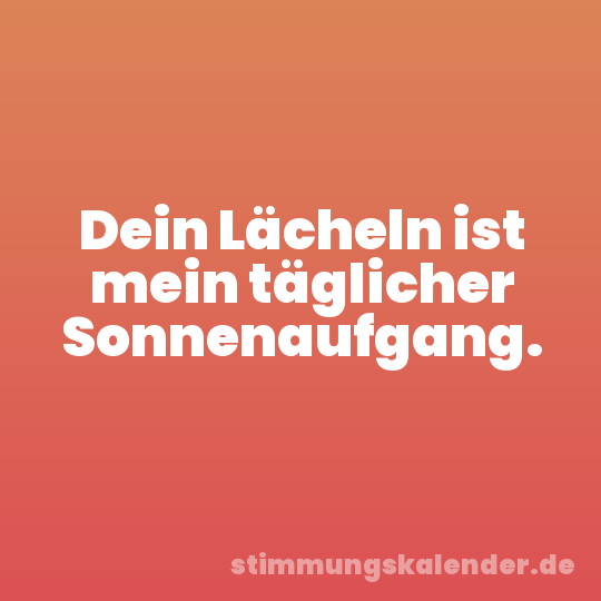 Dein Lächeln ist mein täglicher Sonnenaufgang.