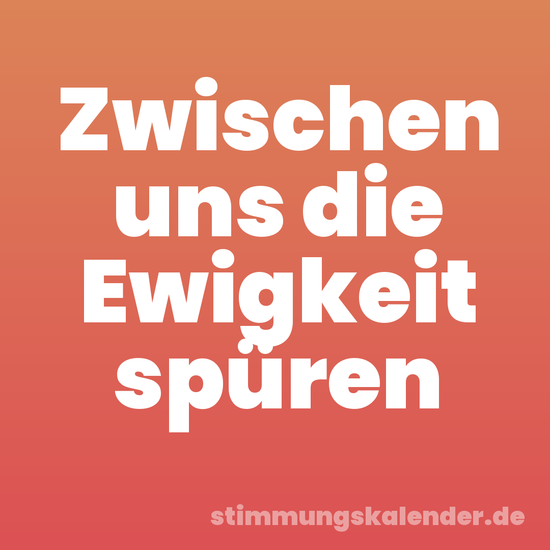 Zwischen uns die Ewigkeit spüren