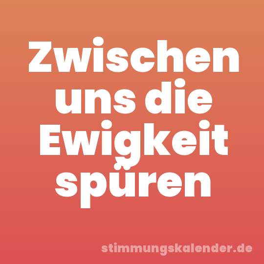 Zwischen uns die Ewigkeit spüren