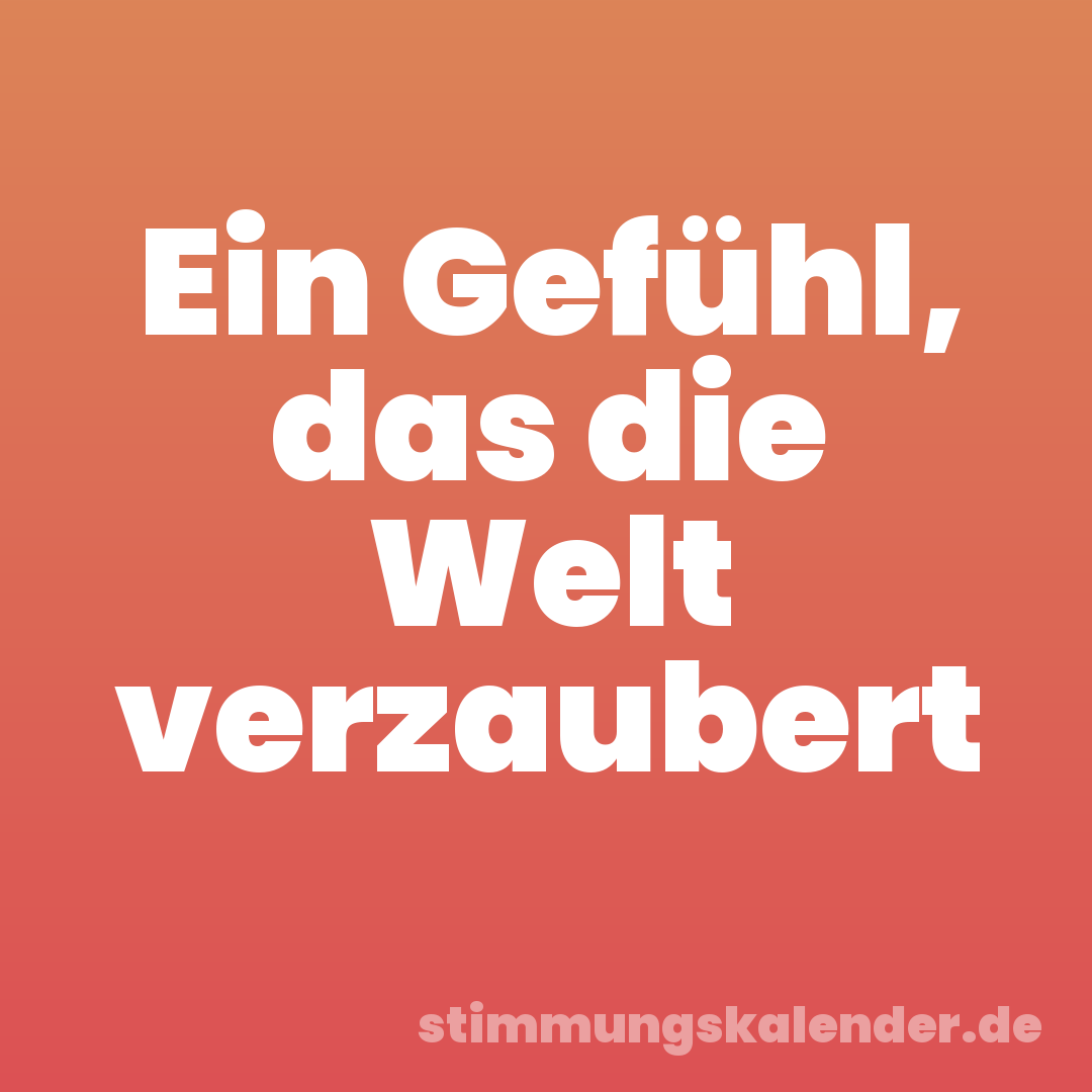 Ein Gefühl, das die Welt verzaubert