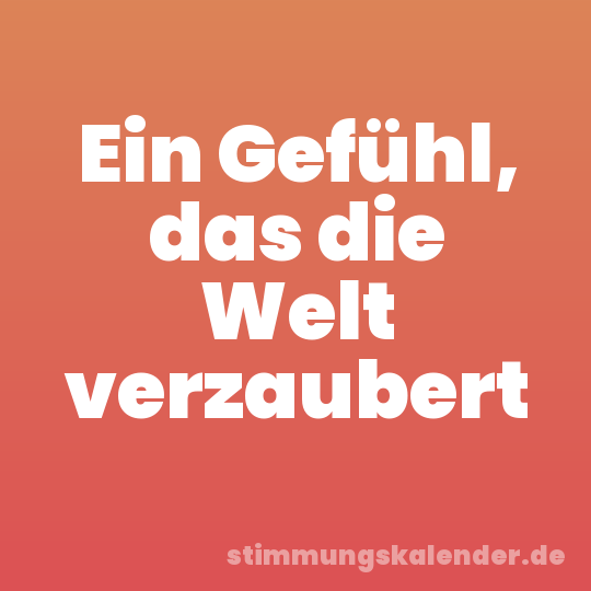 Ein Gefühl, das die Welt verzaubert