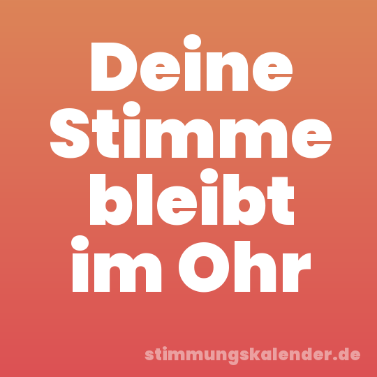 Deine Stimme bleibt im Ohr