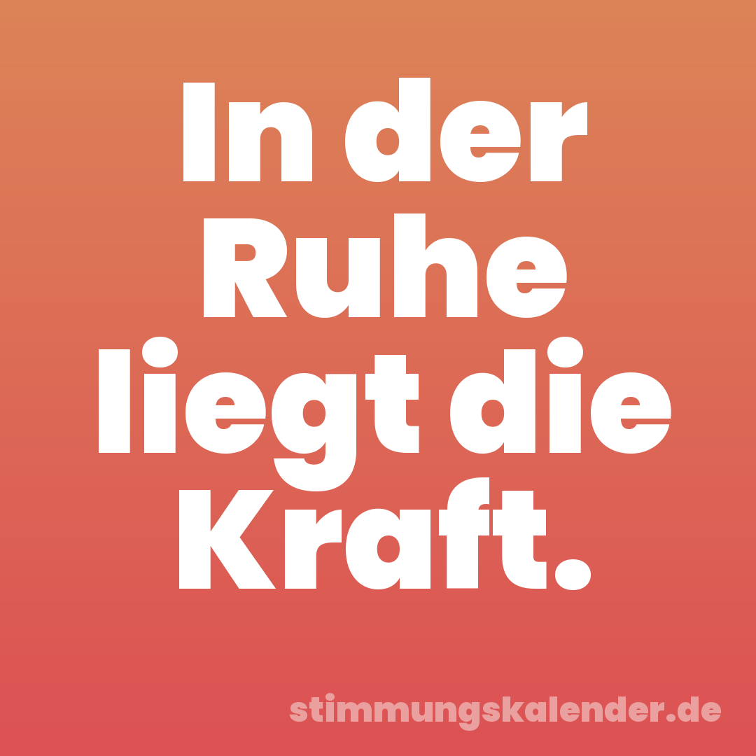 In der Ruhe liegt die Kraft.