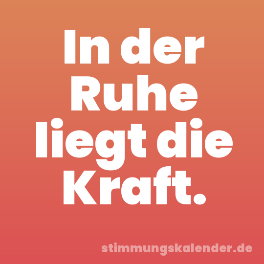 In der Ruhe liegt die Kraft.