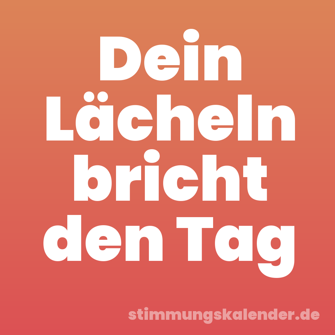 Dein Lächeln bricht den Tag