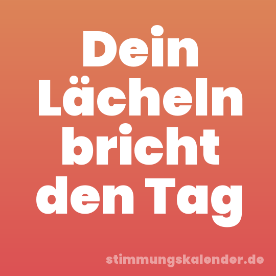 Dein Lächeln bricht den Tag