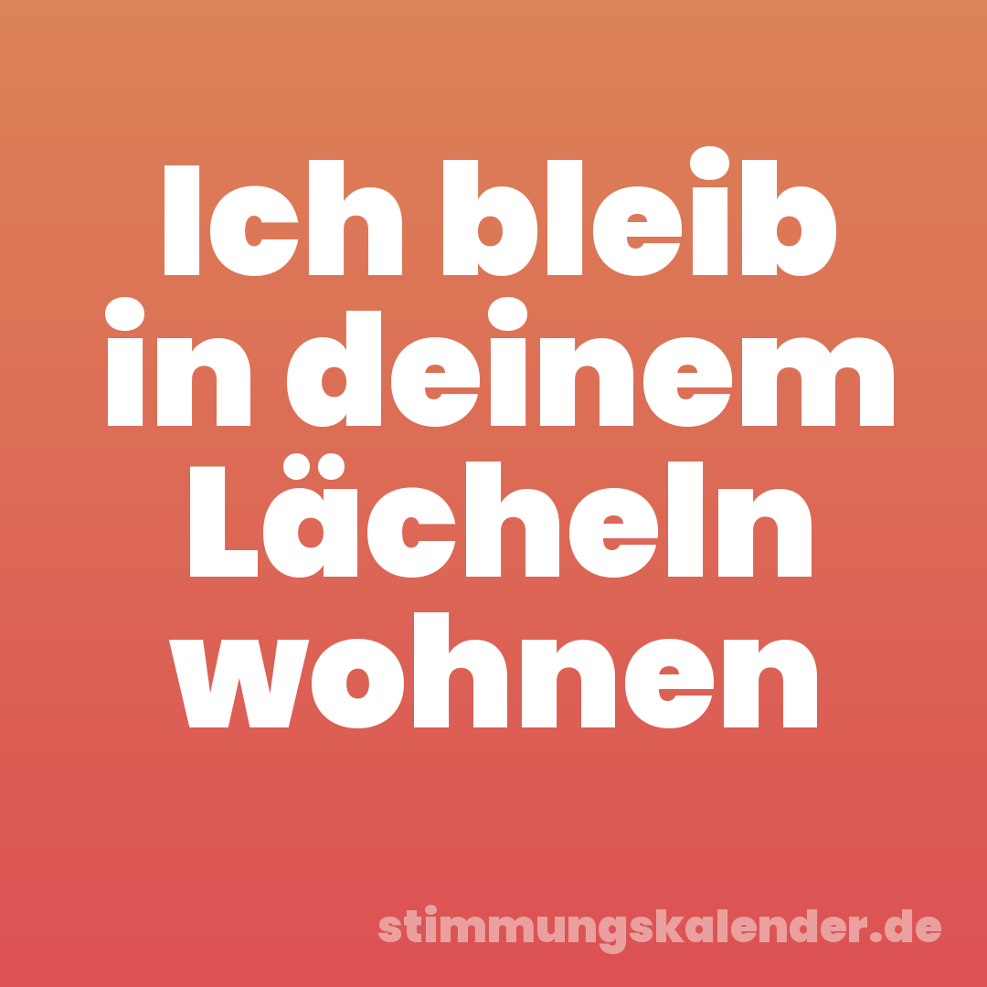 Ich bleib in deinem Lächeln wohnen