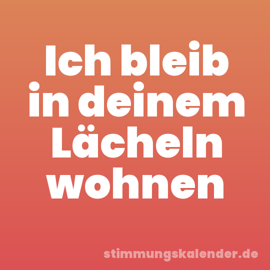 Ich bleib in deinem Lächeln wohnen