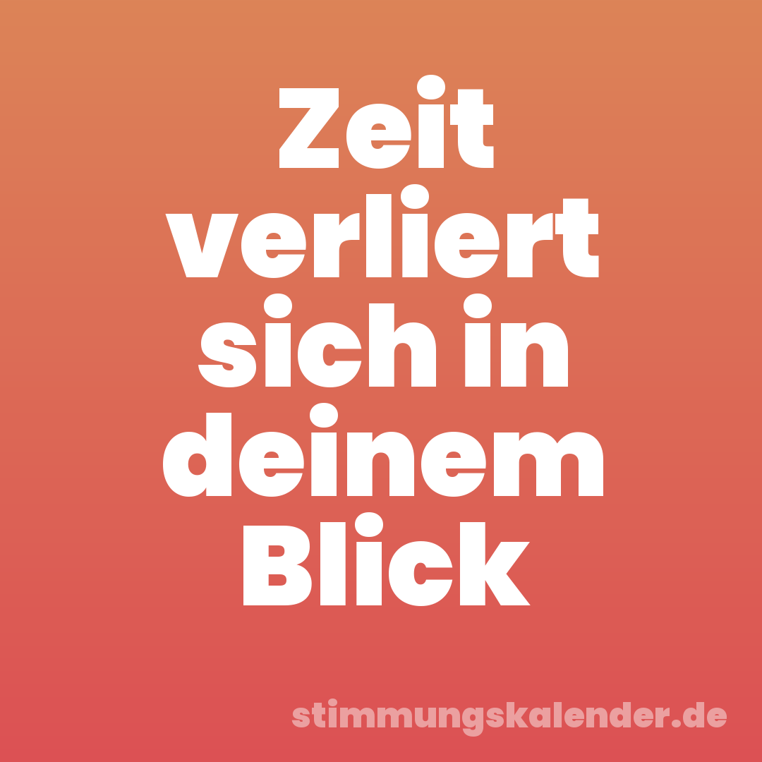 Zeit verliert sich in deinem Blick