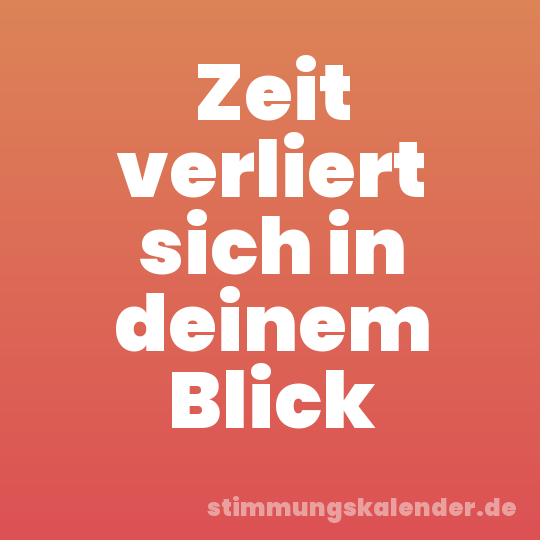 Zeit verliert sich in deinem Blick