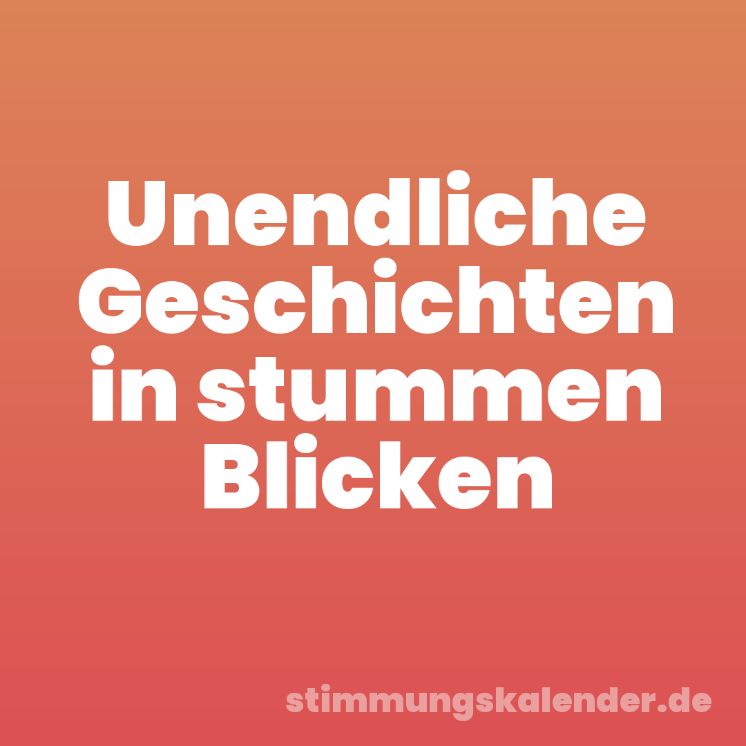 Unendliche Geschichten in stummen Blicken