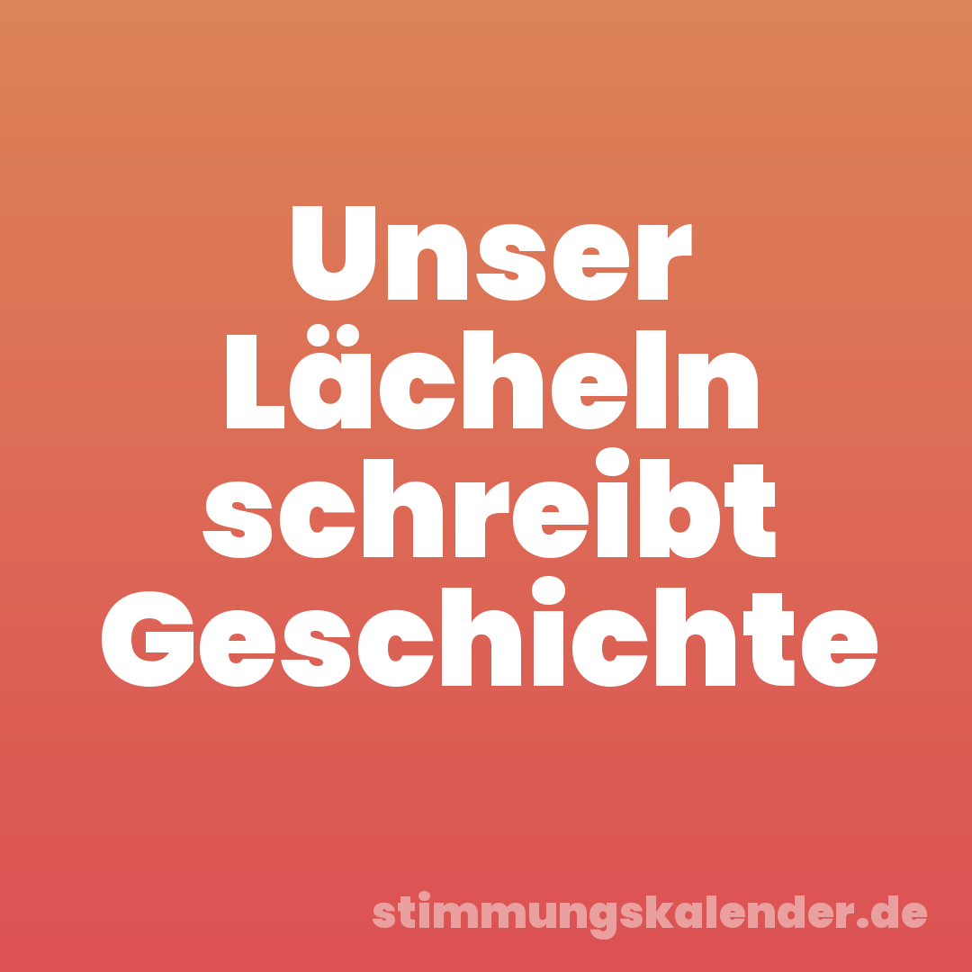 Unser Lächeln schreibt Geschichte