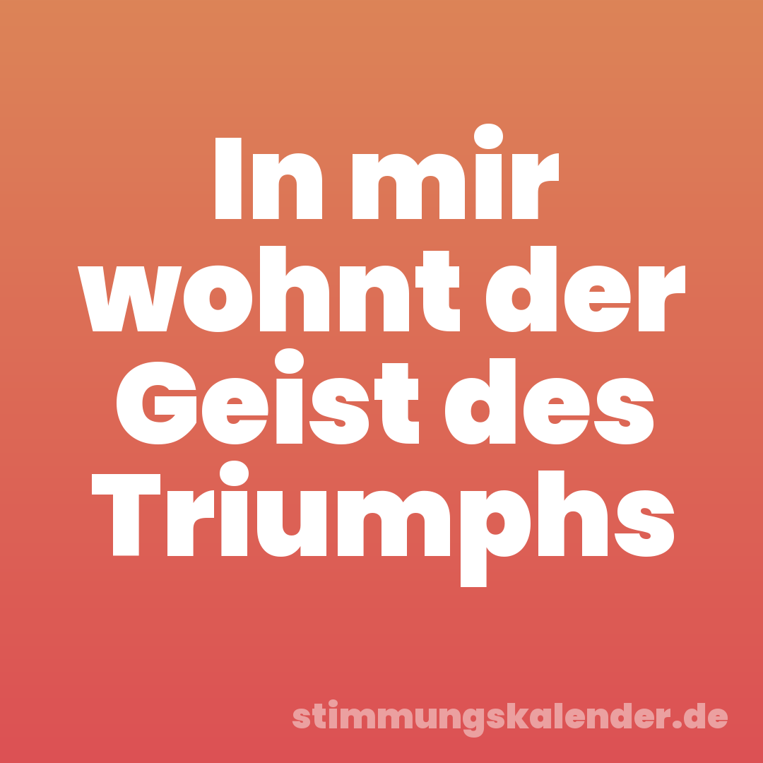 In mir wohnt der Geist des Triumphs