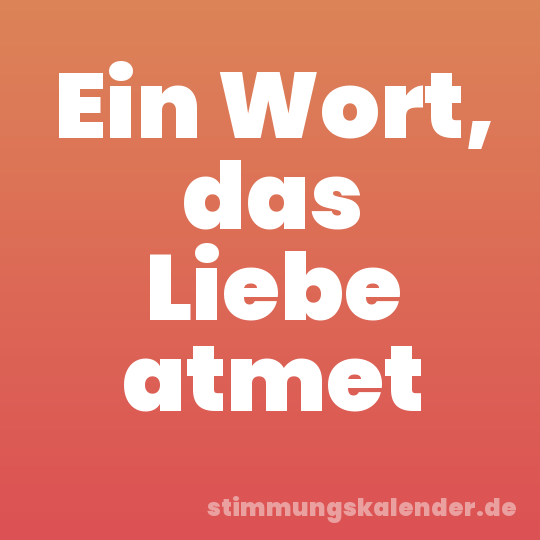 Ein Wort, das Liebe atmet